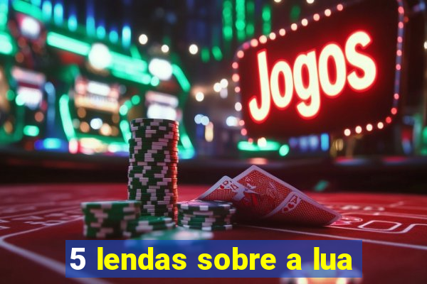 5 lendas sobre a lua